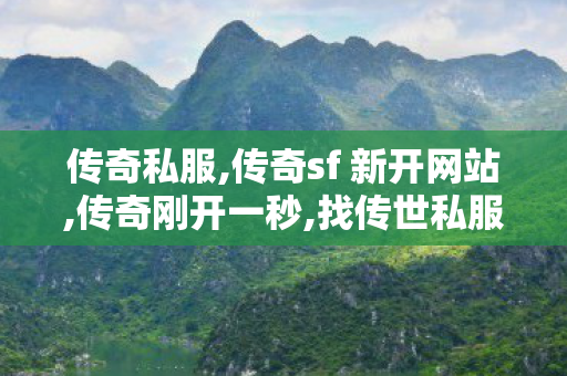 传奇私服,传奇sf 新开网站,传奇刚开一秒,找传世私服最新开传世sf网,传奇刚开一秒