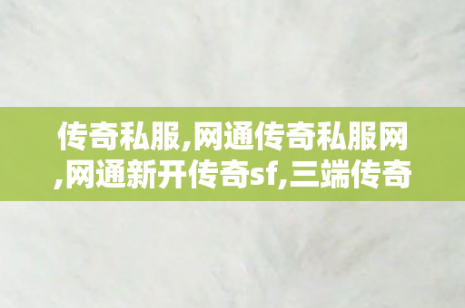 传奇私服,网通传奇私服网,网通新开传奇sf,三端传奇发布网新开服,网通新开传奇sf