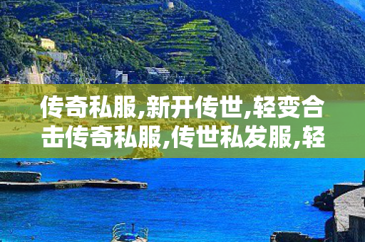传奇私服,新开传世,轻变合击传奇私服,传世私发服,轻变合击传奇私服