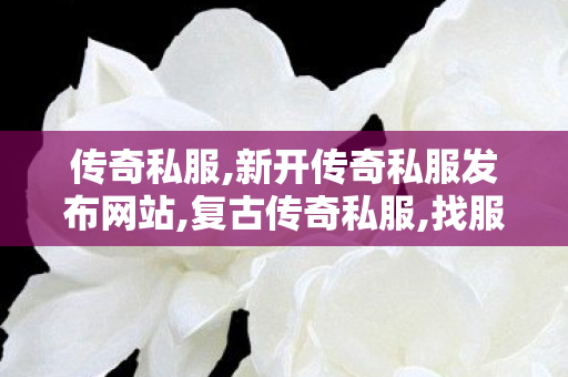 传奇私服,新开传奇私服发布网站,复古传奇私服,找服网sf,复古传奇私服