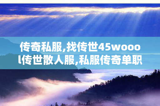 传奇私服,找传世45woool传世散人服,私服传奇单职业,超变态传奇私发服,私服传奇单职业