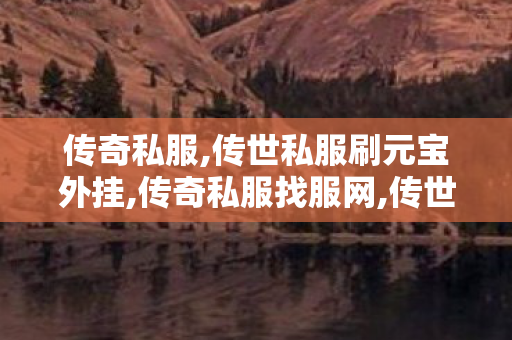 传奇私服,传世私服刷元宝外挂,传奇私服找服网,传世sf发布网,传奇私服找服网