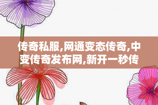 传奇私服,网通变态传奇,中变传奇发布网,新开一秒传世私服,中变传奇发布网