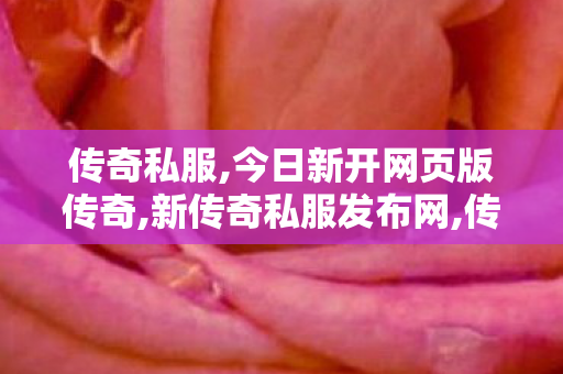 传奇私服,今日新开网页版传奇,新传奇私服发布网,传世私服网站,新传奇私服发布网