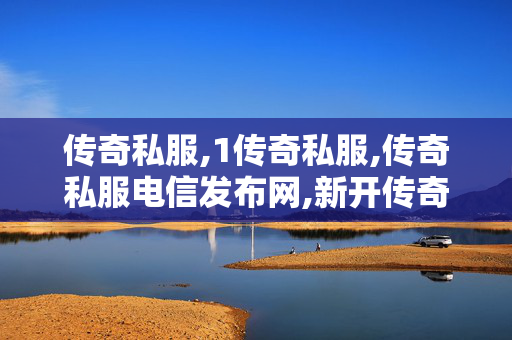 传奇私服,1传奇私服,传奇私服电信发布网,新开传奇sf发布,传奇私服电信发布网