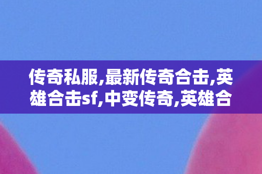 传奇私服,最新传奇合击,英雄合击sf,中变传奇,英雄合击sf