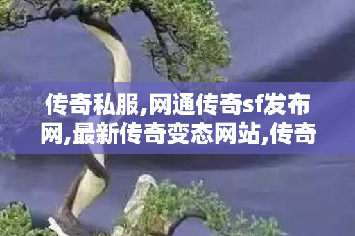 传奇私服,网通传奇sf发布网,最新传奇变态网站,传奇世界sf发布网站,最新传奇变态网站
