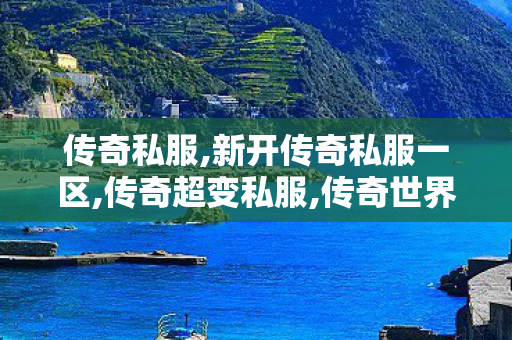 传奇私服,新开传奇私服一区,传奇超变私服,传奇世界私服发布网,传奇超变私服