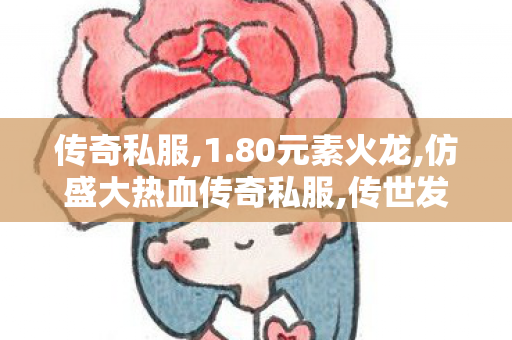 传奇私服,1.80元素火龙,仿盛大热血传奇私服,传世发布网,仿盛大热血传奇私服