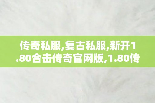 传奇私服,复古私服,新开1.80合击传奇官网版,1.80传奇私服,新开1.80合击传奇官网版