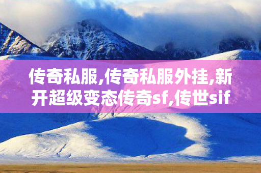 传奇私服,传奇私服外挂,新开超级变态传奇sf,传世sif,新开超级变态传奇sf