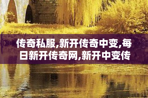 传奇私服,新开传奇中变,每日新开传奇网,新开中变传奇网站发布网,每日新开传奇网