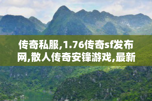 传奇私服,1.76传奇sf发布网,散人传奇安锋游戏,最新传世,散人传奇安锋游戏