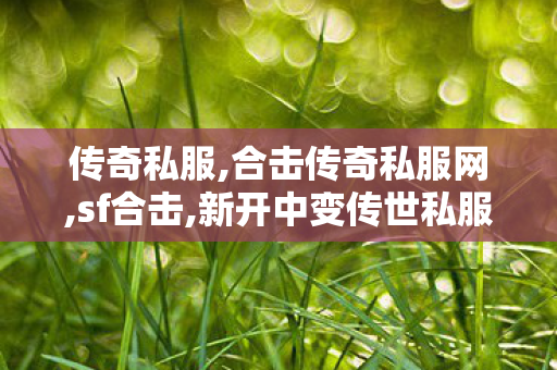 传奇私服,合击传奇私服网,sf合击,新开中变传世私服,sf合击