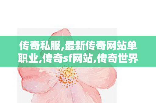 传奇私服,最新传奇网站单职业,传奇sf网站,传奇世界新开,传奇sf网站