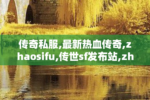 传奇私服,最新热血传奇,zhaosifu,传世sf发布站,zhaosifu