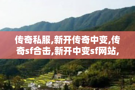 传奇私服,新开传奇中变,传奇sf合击,新开中变sf网站,传奇sf合击