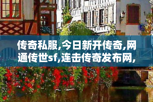 传奇私服,今日新开传奇,网通传世sf,连击传奇发布网,网通传世sf