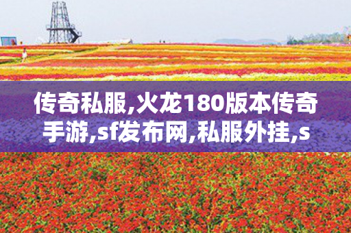 传奇私服,火龙180版本传奇手游,sf发布网,私服外挂,sf发布网