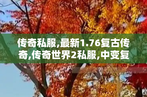 传奇私服,最新1.76复古传奇,传奇世界2私服,中变复古传奇私服,传奇世界2私服