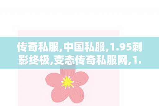 传奇私服,中国私服,1.95刺影终极,变态传奇私服网,1.95刺影终极
