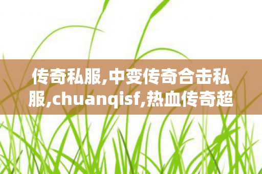 传奇私服,中变传奇合击私服,chuanqisf,热血传奇超变态私服,chuanqisf
