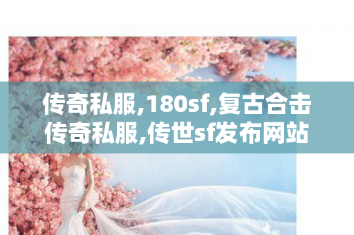 传奇私服,180sf,复古合击传奇私服,传世sf发布网站,复古合击传奇私服