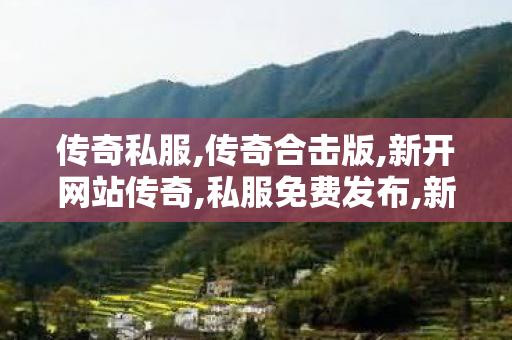 传奇私服,传奇合击版,新开网站传奇,私服免费发布,新开网站传奇