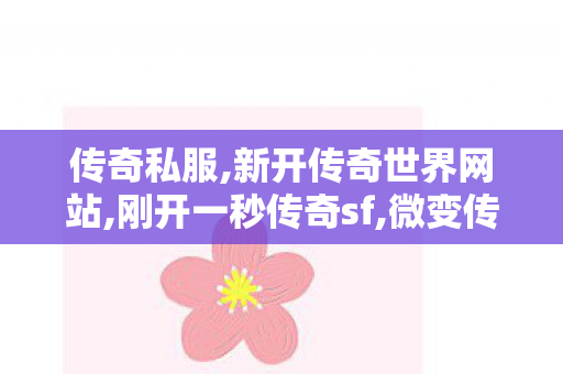 传奇私服,新开传奇世界网站,刚开一秒传奇sf,微变传奇私服,刚开一秒传奇sf