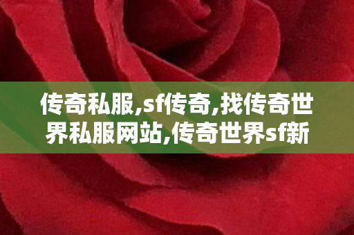 传奇私服,sf传奇,找传奇世界私服网站,传奇世界sf新开网站,找传奇世界私服网站