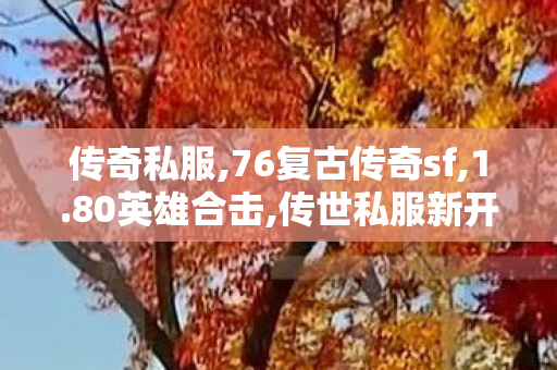 传奇私服,76复古传奇sf,1.80英雄合击,传世私服新开服,1.80英雄合击
