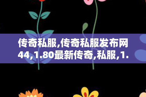 传奇私服,传奇私服发布网44,1.80最新传奇,私服,1.80最新传奇