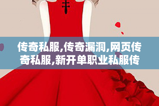 传奇私服,传奇漏洞,网页传奇私服,新开单职业私服传奇,网页传奇私服
