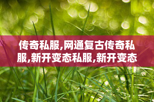 传奇私服,网通复古传奇私服,新开变态私服,新开变态传奇sf,新开变态私服