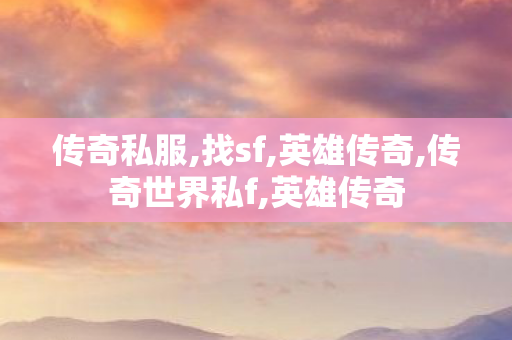 传奇私服,找sf,英雄传奇,传奇世界私f,英雄传奇