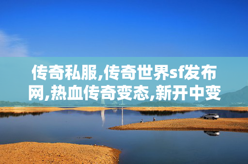传奇私服,传奇世界sf发布网,热血传奇变态,新开中变传奇网站发布网,热血传奇变态
