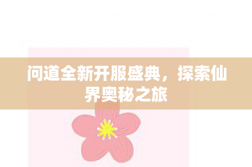 问道全新开服盛典，探索仙界奥秘之旅