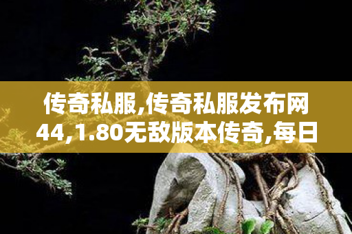 传奇私服,传奇私服发布网44,1.80无敌版本传奇,每日新开传世私服,1.80无敌版本传奇