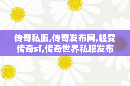 传奇私服,传奇发布网,轻变传奇sf,传奇世界私服发布站,轻变传奇sf