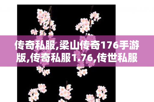 传奇私服,梁山传奇176手游版,传奇私服1.76,传世私服发布网,传奇私服1.76