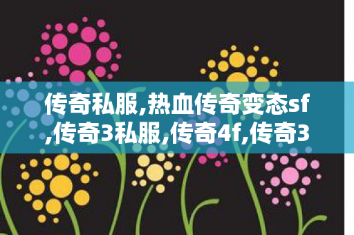 传奇私服,热血传奇变态sf,传奇3私服,传奇4f,传奇3私服
