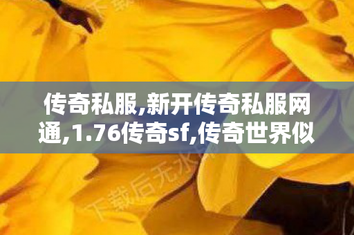传奇私服,新开传奇私服网通,1.76传奇sf,传奇世界似服,1.76传奇sf
