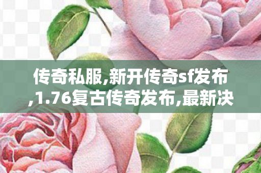 传奇私服,新开传奇sf发布,1.76复古传奇发布,最新决战私服,1.76复古传奇发布