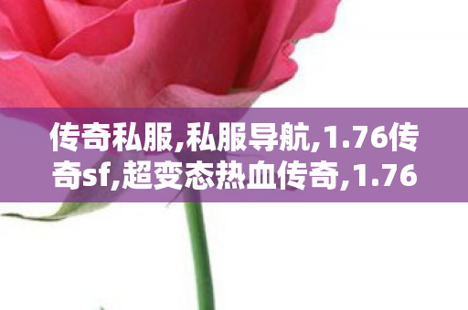 传奇私服,私服导航,1.76传奇sf,超变态热血传奇,1.76传奇sf