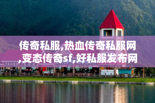 传奇私服,热血传奇私服网,变态传奇sf,好私服发布网,变态传奇sf