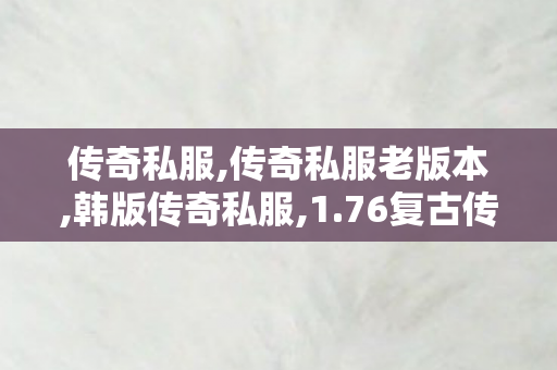 传奇私服,传奇私服老版本,韩版传奇私服,1.76复古传奇发布网,韩版传奇私服