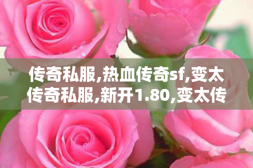 传奇私服,热血传奇sf,变太传奇私服,新开1.80,变太传奇私服