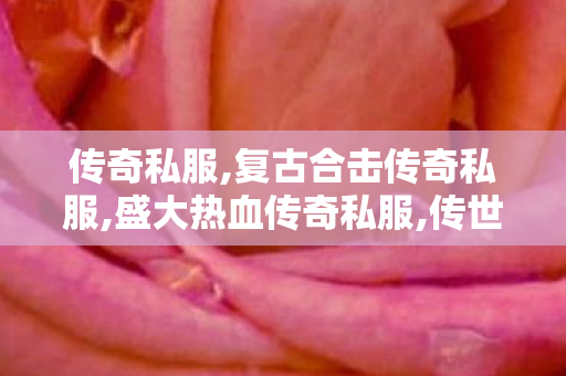 传奇私服,复古合击传奇私服,盛大热血传奇私服,传世开,盛大热血传奇私服
