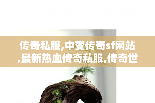 传奇私服,中变传奇sf网站,最新热血传奇私服,传奇世界新开服的网站,最新热血传奇私服