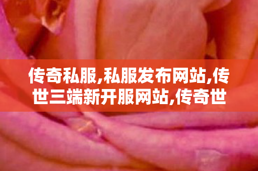 传奇私服,私服发布网站,传世三端新开服网站,传奇世界私服,传世三端新开服网站